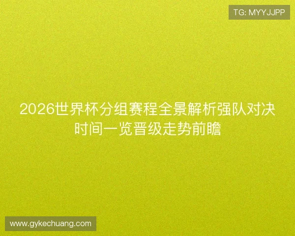 2026世界杯分组赛程全景解析强队对决时间一览晋级走势前瞻 2026世界杯分组赛程全景解析强队对决时间一览晋级走势前瞻